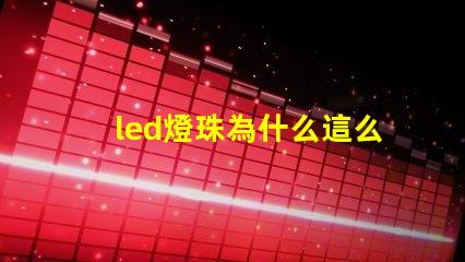 led燈珠為什么這么亮 led燈珠有幾種型號